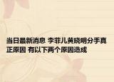當日最新消息 李菲兒黃曉明分手真正原因 有以下兩個原因造成