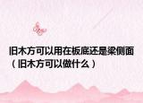 舊木方可以用在板底還是梁側(cè)面（舊木方可以做什么）