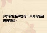 戶外背包品牌圖標（戶外背包品牌有哪些）