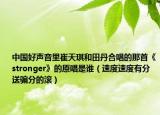 中國好聲音里崔天琪和田丹合唱的那首《stronger》的原唱是誰（速度速度有分送騙分的滾）