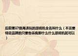 后廚第17級(jí)海清玩的游戲機(jī)全名叫什么（不需要特定品牌的只要告訴我那什么什么游戲機(jī)就可以）