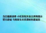 當(dāng)日最新消息 小區(qū)張貼女業(yè)主養(yǎng)狗提示警方辟謠 與狗發(fā)生關(guān)系遭咬傷是謠言