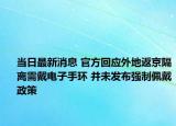 當(dāng)日最新消息 官方回應(yīng)外地返京隔離需戴電子手環(huán) 并未發(fā)布強(qiáng)制佩戴政策