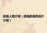 逆戰(zhàn)人物介紹（逆戰(zhàn)的演員簡介介紹）