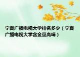 寧夏廣播電視大學排名多少（寧夏廣播電視大學含金量高嗎）