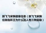 新飛飛家族徽章任務(wù)（新飛飛家族任務(wù)指環(huán)王為什么別人有三種獎(jiǎng)勵(lì)）