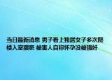 當日最新消息 男子看上獨居女子多次爬樓入室猥褻 被害人自稱懷孕沒被強奸