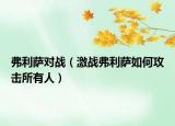 弗利薩對(duì)戰(zhàn)（激戰(zhàn)弗利薩如何攻擊所有人）