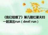 《我們結(jié)婚了》第幾期紅薯夫婦一起演出run（devil run）