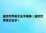魔獸世界英文名字推薦（魔獸世界英文名字）