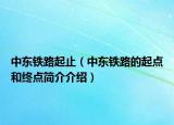 中東鐵路起止（中東鐵路的起點(diǎn)和終點(diǎn)簡介介紹）