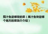 茄汁魚是哪里的菜（果汁魚塊是哪個(gè)地方的菜簡介介紹）