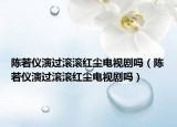 陳若儀演過(guò)滾滾紅塵電視劇嗎（陳若儀演過(guò)滾滾紅塵電視劇嗎）