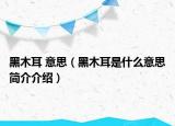 黑木耳 意思（黑木耳是什么意思簡(jiǎn)介介紹）