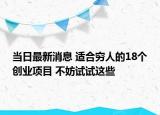 當日最新消息 適合窮人的18個創(chuàng)業(yè)項目 不妨試試這些