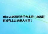 tfboys唐禹哲快樂大本營（唐禹哲有沒有上過快樂大本營）