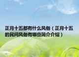正月十五都有什么風(fēng)俗（正月十五的民間風(fēng)俗有哪些簡(jiǎn)介介紹）