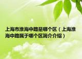 上海市淮海中路是哪個區(qū)（上?；春Ｖ新穼儆谀膫€區(qū)簡介介紹）