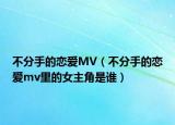 不分手的戀愛MV（不分手的戀愛mv里的女主角是誰）