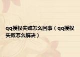 qq授權失敗怎么回事（qq授權失敗怎么解決）