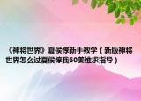 《神將世界》夏侯惇新手教學(xué)（新版神將世界怎么過夏侯惇我60姜維求指導(dǎo)）