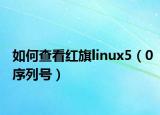 如何查看紅旗linux5（0序列號）