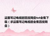 盜墓筆記電視劇百度網(wǎng)盤txt全集下載（求盜墓筆記電視劇全集百度網(wǎng)盤）