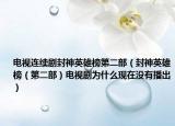 電視連續(xù)劇封神英雄榜第二部（封神英雄榜（第二部）電視劇為什么現(xiàn)在沒有播出）