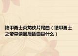 鎧甲勇士炎龍俠片尾曲（鎧甲勇士之帝皇俠最后插曲是什么）