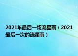 2021年最后一場流星雨（2021最后一次的流星雨）