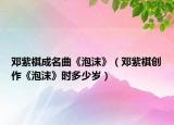 鄧紫棋成名曲《泡沫》（鄧紫棋創(chuàng)作《泡沫》時多少歲）