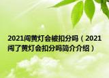 2021闖黃燈會(huì)被扣分嗎（2021闖了黃燈會(huì)扣分嗎簡(jiǎn)介介紹）