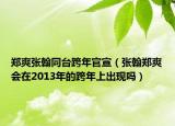 鄭爽張翰同臺跨年官宣（張翰鄭爽會在2013年的跨年上出現(xiàn)嗎）