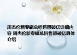 周杰倫新專輯總銷售額破億詳細內(nèi)容 周杰倫新專輯總銷售額破億具體介紹