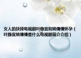 女人的抉擇電視劇葉靜宜和姚倩倩懷孕（葉靜宜姚倩倩是什么電視劇簡(jiǎn)介介紹）