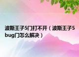波斯王子5門打不開（波斯王子5bug門怎么解決）