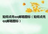 如何點亮qq郵箱圖標(biāo)（如何點亮qq郵箱圖標(biāo)）