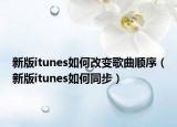 新版itunes如何改變歌曲順序（新版itunes如何同步）
