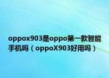 oppox903是oppo第一款智能手機(jī)嗎（oppoX903好用嗎）