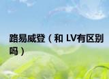 路易威登（和 LV有區(qū)別嗎）