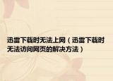 迅雷下載時(shí)無法上網(wǎng)（迅雷下載時(shí)無法訪問網(wǎng)頁的解決方法）