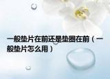 一般墊片在前還是墊圈在前（一般墊片怎么用）