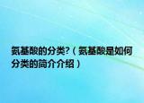 氨基酸的分類?（氨基酸是如何分類的簡(jiǎn)介介紹）