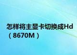 怎樣將主顯卡切換成Hd（8670M）