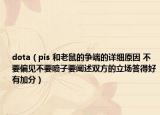 dota（pis 和老鼠的爭(zhēng)端的詳細(xì)原因 不要偏見不要噴子要闡述雙方的立場(chǎng)答得好有加分）