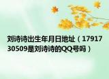 劉詩詩出生年月日地址（1791730509是劉詩詩的QQ號嗎）