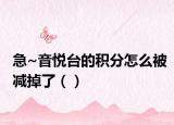 急~音悅臺(tái)的積分怎么被減掉了（）