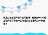 網(wǎng)上辦的工程師職稱是真的嗎（我想辦一個中級工程師職稱為啥 一打電話問都是要先交一半的錢）