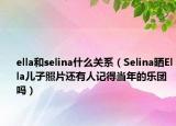 ella和selina什么關系（Selina曬Ella兒子照片還有人記得當年的樂團嗎）