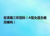 安溪南三環(huán)招標(biāo)（A型女適合做月嫂嗎）
